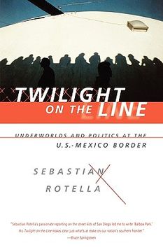 portada twilight on the line: underworlds and politics at the u.s.-mexican border (en Inglés)
