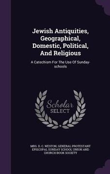 portada Jewish Antiquities, Geographical, Domestic, Political, And Religious: A Catechism For The Use Of Sunday-schools (en Inglés)