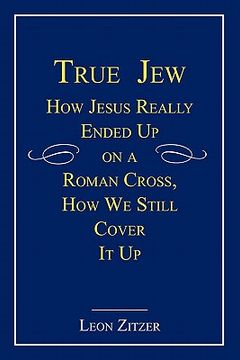 portada true jew: how jesus really ended up on a roman cross, how we still cover it up (en Inglés)