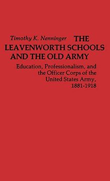 portada The Leavenworth Schools and the old Army: Education, Professionalism, and the Officer Corps of the United States Army, 1881-1918 (Contributions in Military Studies) (in English)