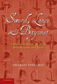 portada Sword, Lance and Bayonet: A Record of the Arms of the British Army and Navy (en Inglés)