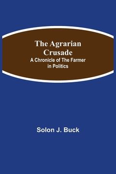 portada The Agrarian Crusade: A Chronicle of the Farmer in Politics (in English)