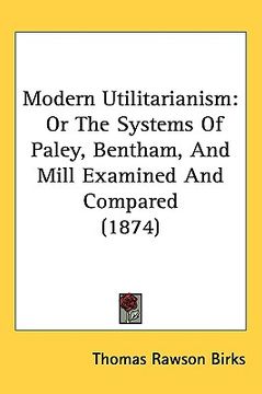 portada modern utilitarianism: or the systems of paley, bentham, and mill examined and compared (1874) (en Inglés)