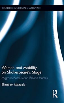 portada Women and Mobility on Shakespeare’s Stage: Migrant Mothers and Broken Homes (Routledge Studies in Shakespeare)