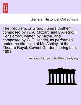 portada the requiem, or grand funeral anthem, composed by w. a. mozart, and l'allegro, il pensieroso, written by milton, and composed by g. f. handel, as perf (in English)