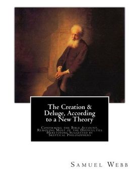 portada The Creation & Deluge, According to a New Theory: Confirming the Bible Account, Removing Most of the Difficulties Heretofore Suggested by Skeptical Philosophers