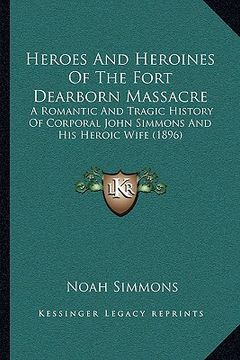 portada heroes and heroines of the fort dearborn massacre: a romantic and tragic history of corporal john simmons and his heroic wife (1896)