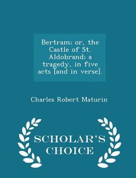 portada Bertram; Or, the Castle of St. Aldobrand; A Tragedy, in Five Acts [and in Verse]. - Scholar's Choice Edition (en Inglés)