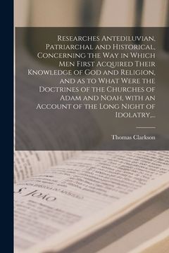 portada Researches Antediluvian, Patriarchal and Historical, Concerning the Way in Which Men First Acquired Their Knowledge of God and Religion, and as to Wha