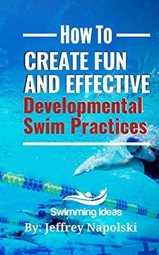 portada How to Create fun and Effective Developmental Swim Practices: Make Coaching Beginner Swimmers Exciting and Interesting. (en Inglés)