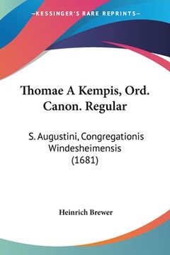 portada Thomae A Kempis, Ord. Canon. Regular: S. Augustini, Congregationis Windesheimensis (1681) (en Latin)