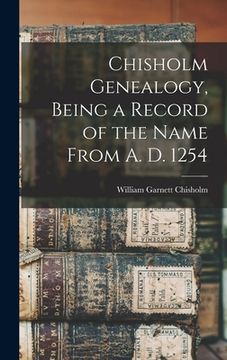 portada Chisholm Genealogy, Being a Record of the Name From A. D. 1254 (en Inglés)