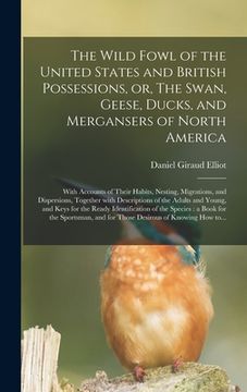 portada The Wild Fowl of the United States and British Possessions, or, The Swan, Geese, Ducks, and Mergansers of North America [microform]: With Accounts of (in English)