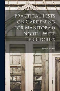portada Practical Tests on Gardening for Manitoba & North-West Territories [microform] (en Inglés)