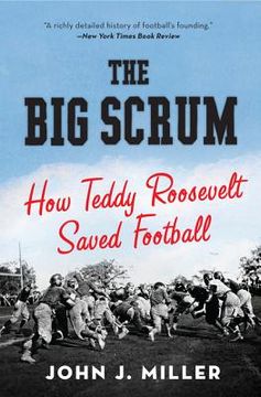 portada the big scrum: how teddy roosevelt saved football