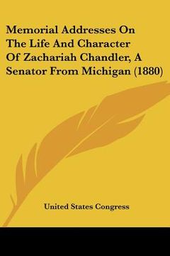 portada memorial addresses on the life and character of zachariah chandler, a senator from michigan (1880) (en Inglés)