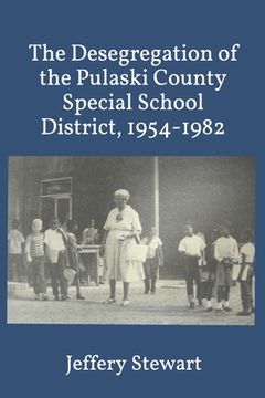 portada The Desegregation of the Pulaski County Special School District, 1954-1982 (en Inglés)
