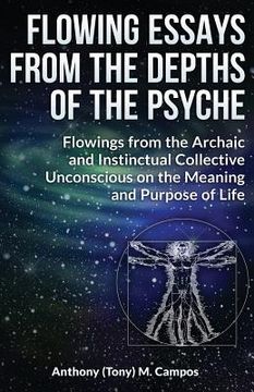 portada Flowing Essays From The Depths Of The Psyche: Flowings from the Archaic and Instinctual Collective Unconsious on the Meaning and Purpose of Life (en Inglés)