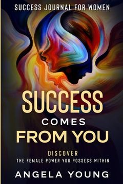 portada Success Journal For Women: Success Comes From You - Discover The Female Power You Possess Within 