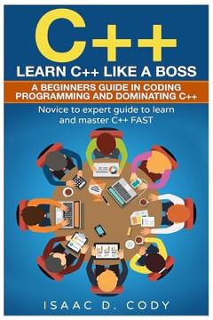 portada C++: Learn C++ Like a Boss. A Beginners Guide in Coding Programming And Dominating C++. Novice to Expert Guide To Learn and (en Inglés)