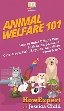 portada Animal Welfare 101: How to Raise Unique Pets Such as Amphibians, Cats, Dogs, Fish, Reptiles, and More From a to z (en Inglés)