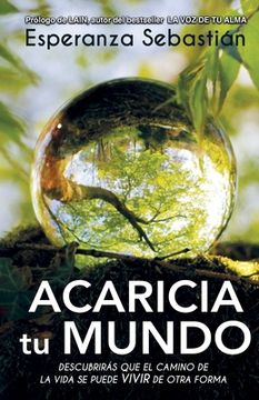 portada Acaricia Tu Mundo: Descubrirás que el camino de la vida se puedes vivir de otra forma (in Spanish)