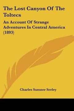 portada the lost canyon of the toltecs: an account of strange adventures in central america (1893) (in English)