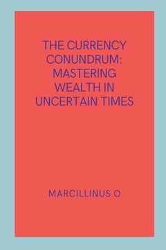 portada The Currency Conundrum: Mastering Wealth in Uncertain Times (en Inglés)