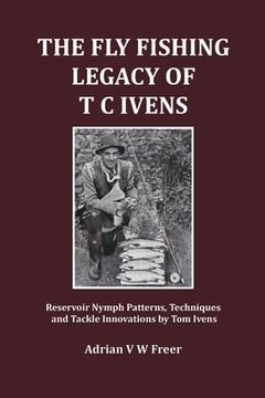 portada The Fly Fishing Legacy of T C Ivens: Reservoir Nymph Patterns, Techniques and Tackle Innovations by Tom Ivens (en Inglés)