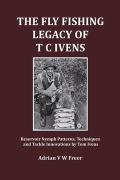 portada The Fly Fishing Legacy of T C Ivens: Reservoir Nymph Patterns, Techniques and Tackle Innovations by Tom Ivens (in English)