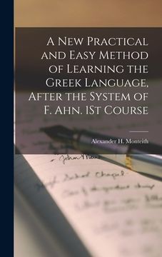 portada A New Practical and Easy Method of Learning the Greek Language, After the System of F. Ahn. 1St Course (en Inglés)