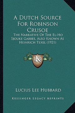 portada a dutch source for robinson crusoe: the narrative of the el-ho sjouke gabbes, also known as heinrich texel (1921) (in English)