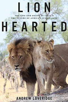 portada Lion Hearted: The Life and Death of Cecil & the Future of Africa's Iconic Cats