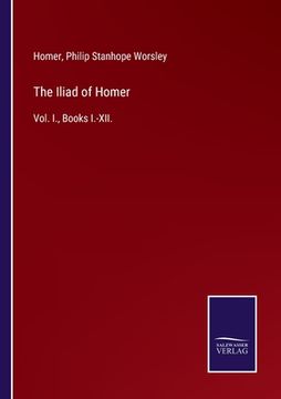 portada The Iliad of Homer: Vol. I., Books I.-XII. (en Inglés)