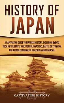 portada History of Japan: A Captivating Guide to Japanese History, Including Events Such as the Genpei War, Mongol Invasions, Battle of Tsushima, and Atomic Bombings of Hiroshima and Nagasaki 