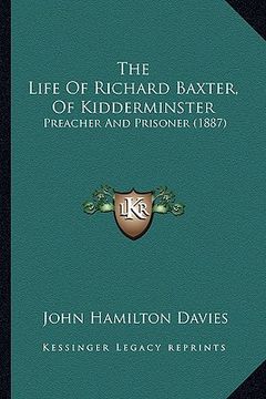 portada the life of richard baxter, of kidderminster: preacher and prisoner (1887) (en Inglés)