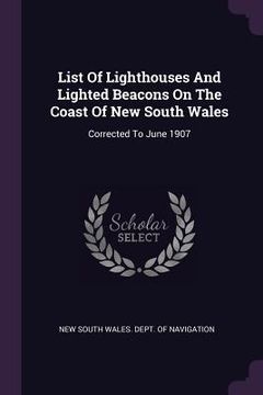 portada List Of Lighthouses And Lighted Beacons On The Coast Of New South Wales: Corrected To June 1907 (en Inglés)