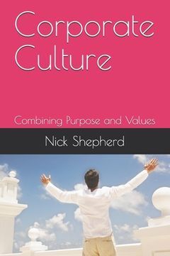 portada Corporate Culture - Combining Purpose and Values: How a poor culture can stifle creativity, innovation and success, and how to fix it.