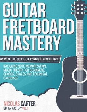 portada Guitar Fretboard Mastery: An In-Depth Guide to Playing Guitar with Ease, Including Note Memorization, Music Theory for Beginners, Chords, Scales and Technical Exercises (Guitar Mastery) (Volume 2) (en Inglés)