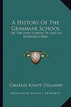 portada a history of the grammar school: or the free school of 1645 in roxburie (1860) (en Inglés)