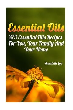 portada Essential Oils: 373 Essential Oils Recipes For You, Your Family And Your Home: (Spring Essential Oils, Essential Oils For Men, Young L (en Inglés)