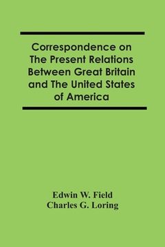 portada Correspondence On The Present Relations Between Great Britain And The United States Of America