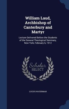 portada William Laud, Archbishop of Canterbury and Martyr: Lecture Delivered Before the Students of the General Theological Seminary, New York, February 6, 19 (en Inglés)