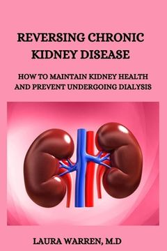 portada Reversing Chronic Kidney Disease: How to Maintain Kidney Health and Prevent Undergoing Dialysis (en Inglés)