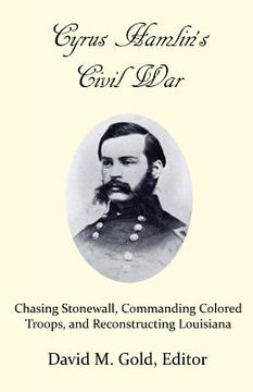 portada Cyrus Hamlin's Civil War: Chasing Stonewall, Commanding Colored Troops, and Reconstructing Louisiana (en Inglés)