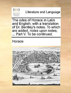 portada the odes of horace in latin and english; with a translation of dr. bentley's notes. to which are added, notes upon notes; ... part v. to be continued. (en Inglés)