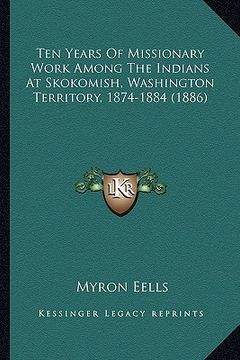 portada ten years of missionary work among the indians at skokomish, ten years of missionary work among the indians at skokomish, washington territory, 1874-1