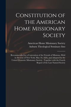 portada Constitution of the American Home Missionary Society: Recommended by a Convention of the Friends of Missions, Held in the City of New York, May 10, 18 (en Inglés)