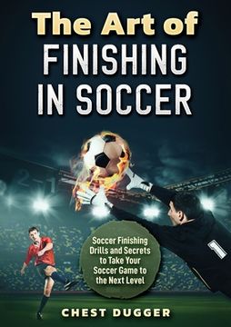 portada The Art of Finishing in Soccer: Soccer Finishing Drills and Secrets to Take Your Game to the Next Level 