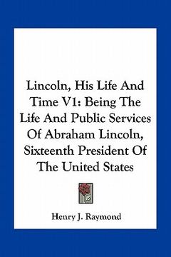 portada lincoln, his life and time v1: being the life and public services of abraham lincoln, sixteenth president of the united states (en Inglés)